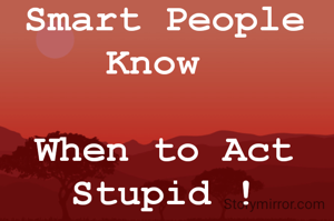 Smart People Know 

When to Act Stupid !

😄