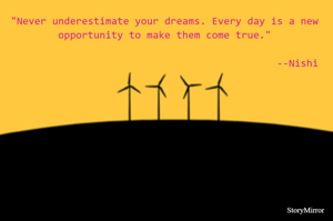 "Never underestimate your dreams. Every day is a new opportunity to make them come true."
                                                                                                   --Nishi