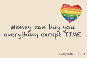 Money can buy you everything except TIME