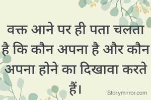 वक्त आने पर ही पता चलता है कि कौन अपना है और कौन अपना होने का दिखावा करते हैं।