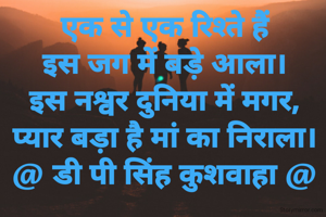 एक से एक रिश्ते हैं
इस जग में बड़े आला।
इस नश्वर दुनिया में मगर,
प्यार बड़ा है मां का निराला।
@ डी पी सिंह कुशवाहा @