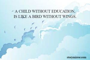 A CHILD WITHOUT EDUCATION,
IS LIKE A BIRD WITHOUT WINGS.