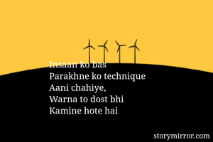 Insaan ko bas
Parakhne ko technique
Aani chahiye, 
Warna to dost bhi
Kamine hote hai