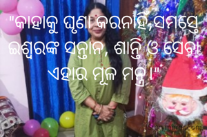 "କାହାକୁ ଘୃଣା କରନାହିଁ,ସମସ୍ତେ ଇଶ୍ଵରଙ୍କ ସନ୍ତାନ, ଶାନ୍ତି ଓ ସେବା ଏହାର ମୂଳ ମନ୍ତ୍ର।"