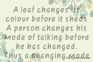 A leaf changes its colour before it sheds
A person changes his mode of talking before he has changed.
Thus a changing mode of talking indicates that a person is going to change.