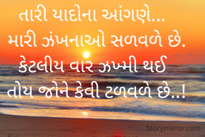 તારી યાદોના આંગણે...
  મારી ઝંખનાઓ સળવળે છે.
કેટલીય વાર ઝખ્મી થઈ
  તોય જોને કેવી ટળવળે છે..!

