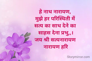 हे नाथ नारायण, 
मुझे हर परिस्थिती में 
सत्य का साथ देने का 
साहस देना प्रभु,,।
जय श्री सत्यनारायण 
नारायण हरि