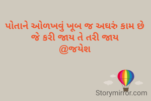 પોતાને ઓળખવું ખૂબ જ અઘરું કામ છે
જે કરી જાય તે તરી જાય
@જયેશ
