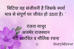 "बिटिया वह संजीवनी है जिसके स्पर्श मात्र से संपूर्ण घर जीवंत हो उठता है। "

रंजना माथुर 
अजमेर राजस्थान 
मेरी स्वरचित व मौलिक रचना 
©