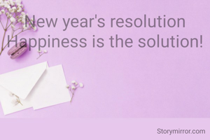 New year's resolution
Happiness is the solution!