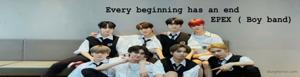 Every beginning has an end
                               EPEX ( Boy band)