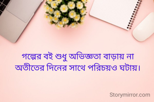 গল্পের বই শুধু অভিজ্ঞতা বাড়ায় না
অতীতের দিনের সাথে পরিচয়ও ঘটায়।