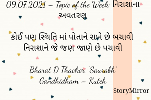 Submission of Quotes to Story Mirror Against Contest #Quotsdaily Season 2
09.07.2021 – Topic of the Week: નિરાશાના અવતરણ

કોઈ પણ સ્થિતિ માં પોતાને રાખે છે બચાવી
નિરાશાને જે જણ જાણે છે પચાવી

Bharat D Thacker, ‘Saurabh’
Gandhidham – Kutch