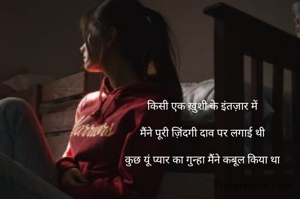 किसी एक ख़ुशी के इंतज़ार में

मैंने पूरी ज़िंदगी दाव पर लगाई थी

कुछ यूं प्यार का गुन्हा मैंने कबूल किया था