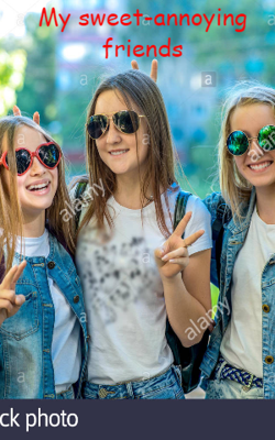 My sweet, annoying friends