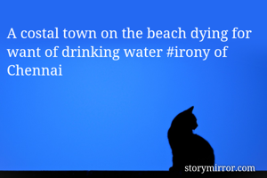 A costal town on the beach dying for want of drinking water #irony of Chennai
