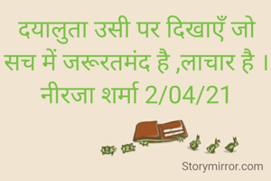 दयालुता उसी पर दिखाएँ जो सच में जरूरतमंद है ,लाचार है ।
नीरजा शर्मा 2/04/21