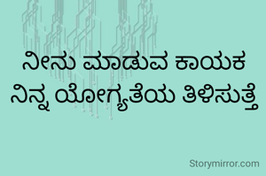 ನೀನು ಮಾಡುವ ಕಾಯಕ ನಿನ್ನ ಯೋಗ್ಯತೆಯ ತಿಳಿಸುತ್ತೆ