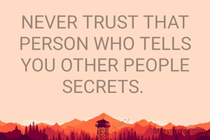 NEVER TRUST THAT PERSON WHO TELLS YOU OTHER PEOPLE SECRETS. 