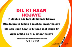 

K dekhlo agr tere dil ki haar hojaye


Khuda kre ki tujhko b mujhse  pyaar hojaye


Me sab kuch haar kr b tujpe jeet jauga fir


Agar ankho se hi aj ijhaar hojaye

