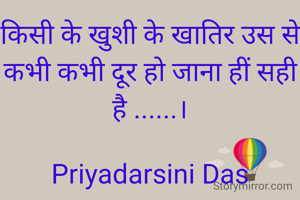 किसी के खुशी के खातिर उस से कभी कभी दूर हो जाना हीं सही है ......।

Priyadarsini Das