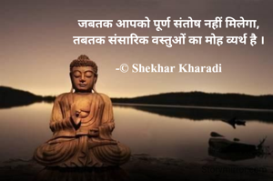 जबतक आपको पूर्ण संतोष नहीं मिलेगा,
तबतक संसारिक वस्तुओं का मोह व्यर्थ है ।

-© Shekhar Kharadi