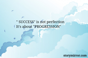 " SUCCESS" is not perfection
It's about "PROGRESSION"