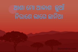 ଆଶା ମୋ ଆକାଶ  ଛୁଆଁ
ନିରାଶେ ଲାଗେ ଛାନିଆ