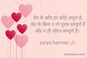 प्रेम के बग़ैर हर कोई अधूरा है,
प्रेम के बिना न तो पुरुष सम्पूर्ण है
औऱ न ही औरत सम्पूर्ण है। 

surya barman ✍️