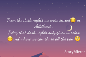 From the dark nights we were scared😣 in childhood ,
Today that dark nights only gives us relax 😶and where we can share all the pain🥺