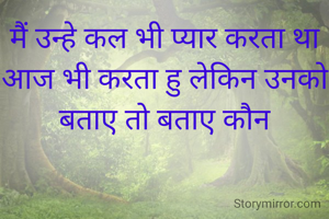 मैं उन्हे कल भी प्यार करता था आज भी करता हु लेकिन उनको बताए तो बताए कौन