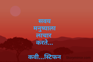 सवय
मनुष्याला
लाचार 
करते...

कवी...स्टिफन