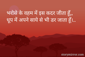 भरोसे के वहम में इस कदर जीता हूँ,,
धूप में अपने साये से भी डर जाता हूँ।..