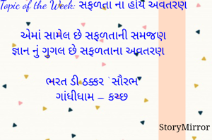 સ્ટોરીમિરર માટે #Quotesdaily Season 2 માટેનું અવતરણ / Quote

Date: 21.03.2021

Topic of the Week: સફળતા ના હોય અવતરણ

એમાં સામેલ છે સફળતાની સમજણ
જ્ઞાન નું ગુગલ છે સફળતાના અવતરણ

ભરત ડી ઠક્કર ‘ સૌરભ’
ગાંધીધામ – કચ્છ