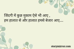 जिंदगी में कुछ मुकाम ऐसे भी आए ,
हम हालात से और हालात हमसे बेजार आए....
