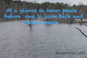 At a glance in inner peace .
Before  one to look back and receive peace  