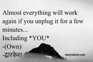 Almost everything will work again if you unplug it for a few minutes...
Including *YOU* 
-(Own)
-द्वारकेश