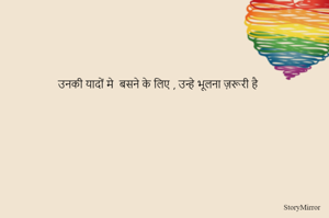 उनकी यादों मे  बसने के लिए , उन्हे भूलना ज़रूरी है