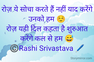 रोज़ ये सोचा करते हैं नहीं याद करेंगे उनको हम ☺️
रोज़ यही दिल कहता है शुरुआत करेंगे कल से हम 😅
©️Rashi Srivastava 🖊