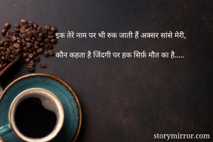 इक तेरे नाम पर भी रुक जाती हैं अक्सर सांसे मेरी,

कौन कहता है जिंदगी पर हक सिर्फ़ मौत का है.....