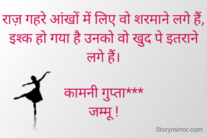 राज़ गहरे आंखों में लिए वो शरमाने लगे हैं,
इश्क हो गया है उनको वो खुद पे इतराने लगे हैं।

कामनी गुप्ता***
जम्मू !
