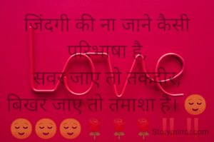 जिंदगी की ना जाने कैसी परिभाषा है,
सवर जाए तो तकदीर,
बिखर जाए तो तमाशा है। 😌😌😌😌🌹🌹🌹‼️‼️