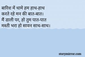 बारिश में थामे हम हाथ-हाथ
करते रहे मन की बात-बात।
मैं डाली पर, हो तुम पात-पात
मस्ती भरा हो सावन साथ-साथ।