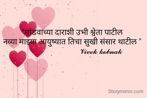 "मांडवाच्या दाराशी उभी श्वेता पाटील
नव्या माझ्या आयुष्यात तिचा सुखी संसार थाटील "
                            𝓥𝓲𝓿𝓮𝓴 𝓴𝓸𝓫𝓷𝓪𝓴