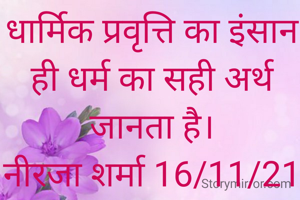 धार्मिक प्रवृत्ति का इंसान ही धर्म का सही अर्थ जानता है।
नीरजा शर्मा 16/11/21