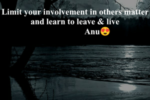 Limit your involvement in others matter and learn to leave & live
                     Anu😍
        