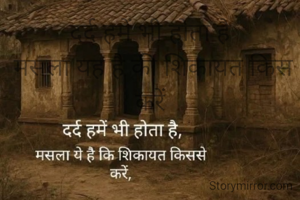 दर्द हमें भी होता है
 मसला यह है की शिकायत किस करें