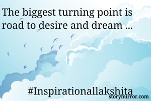 The biggest turning point is road to desire and dream ...  




          #Inspirationallakshita




       
                 