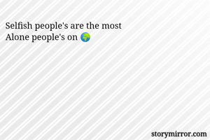Selfish people's are the most 
Alone people's on 🌍