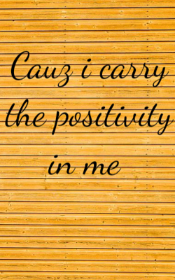 Cauz i carry the positivity in me